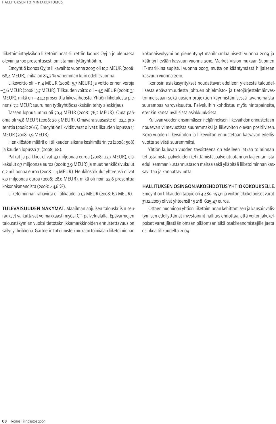 Liikevoitto oli 11,4 MEUR (2008: 5,7 MEUR) ja voitto ennen veroja 3,6 MEUR (2008: 3,7 MEUR). Tilikauden voitto oli 4,5 MEUR (2008: 3,1 MEUR), mikä on 44,2 prosenttia liikevaihdosta.