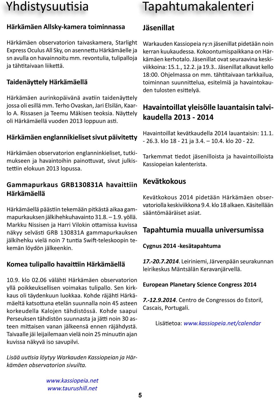 Rissasen ja Teemu Mäkisen teoksia. Näyttely oli Härkämäellä vuoden 2013 loppuun asti.