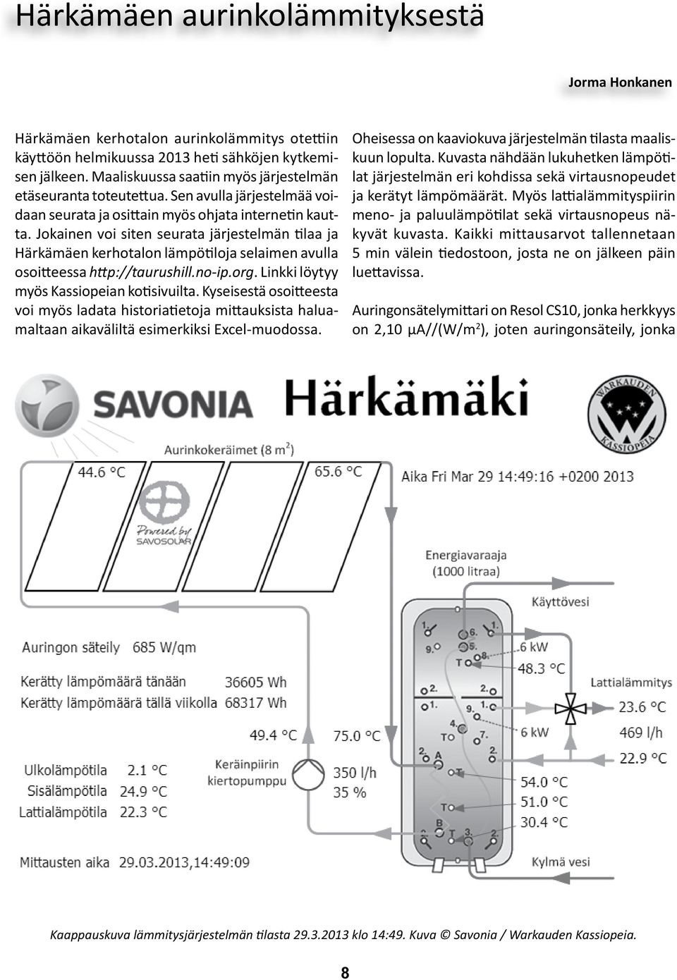 Jokainen voi siten seurata järjestelmän tilaa ja Härkämäen kerhotalon lämpötiloja selaimen avulla osoitteessa http://taurushill.no-ip.org. Linkki löytyy myös Kassiopeian kotisivuilta.