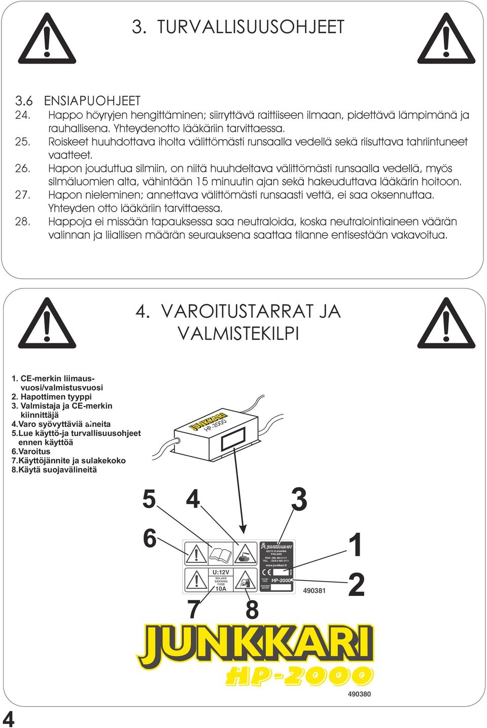 Hapon jouduttua silmiin, on niitä huuhdeltava välittömästi runsaalla vedellä, myös silmäluomien alta, vähintään 15 minuutin ajan sekä hakeuduttava lääkärin hoitoon. 27.