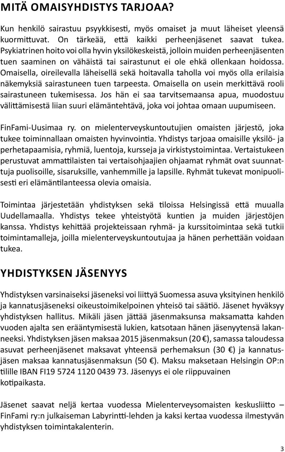 Omaisella, oireilevalla läheisellä sekä hoitavalla taholla voi myös olla erilaisia näkemyksiä sairastuneen tuen tarpeesta. Omaisella on usein merkittävä rooli sairastuneen tukemisessa.