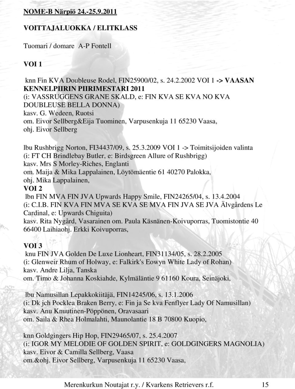 Mrs S Morley-Riches, Englanti om. Maija & Mika Lappalainen, Löytömäentie 61 40270 Palokka, ohj. Mika Lappalainen, VOI 2 lbn FIN MVA FIN JVA Upwards Happy Smile, FIN24265/04, s. 13.4.2004 (i: C.I.B.