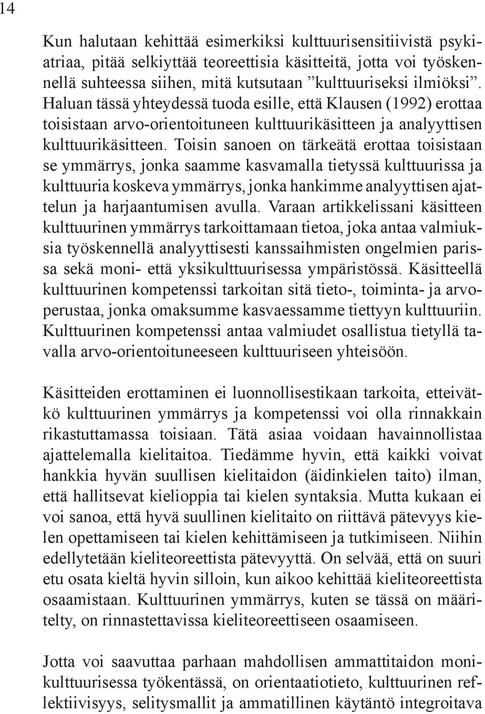 Toisin sanoen on tärkeätä erottaa toisistaan se ymmärrys, jonka saamme kasvamalla tietyssä kulttuurissa ja kulttuuria koskeva ymmärrys, jonka hankimme analyyttisen ajattelun ja harjaantumisen avulla.