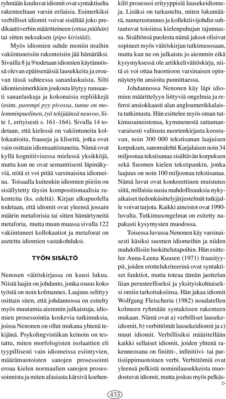 Myös idiomien suhde moniin muihin vakiintuneisiin rakenteisiin jää hämäräksi. Sivuilla 8 ja 9 todetaan idiomien käytännössä olevan epäitsenäisiä lausekkeita ja eroavan tässä suhteessa sananlaskuista.