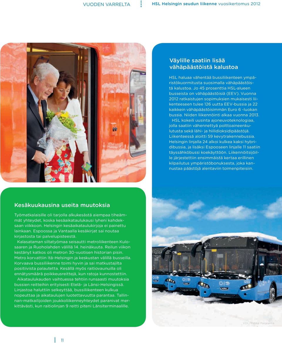 Vuonna ratkaistujen sopimuksien mukaisesti liikenteeseen tulee 126 uutta EEV-bussia ja 22 kaikkein vähäpäästöisimmän Euro 6 -luokan bussia. Niiden liikennöinti alkaa vuonna 2013.