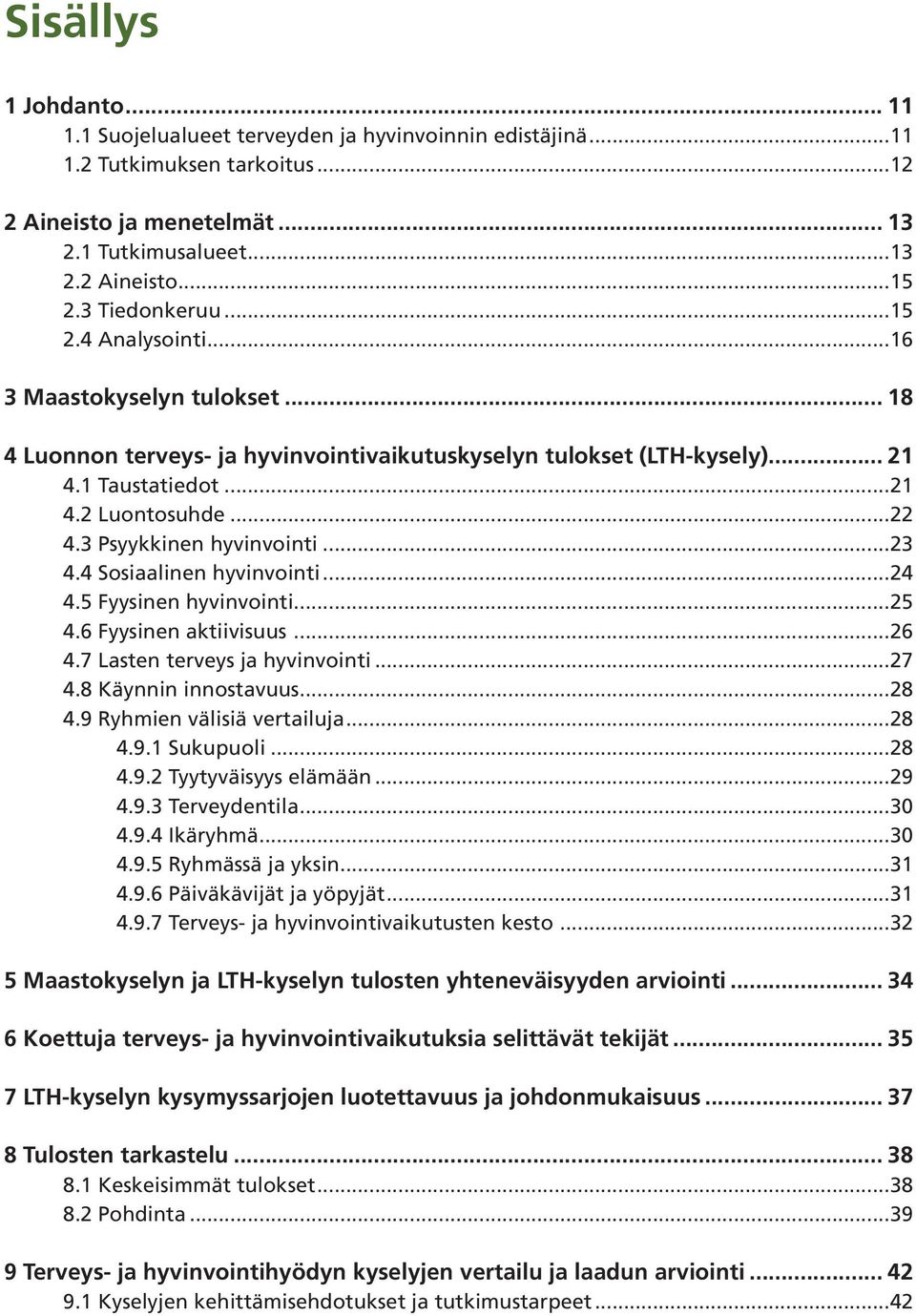 3 Psyykkinen hyvinvointi...23 4.4 Sosiaalinen hyvinvointi...24 4.5 Fyysinen hyvinvointi...25 4.6 Fyysinen aktiivisuus...26 4.7 Lasten terveys ja hyvinvointi...27 4.8 Käynnin innostavuus...28 4.