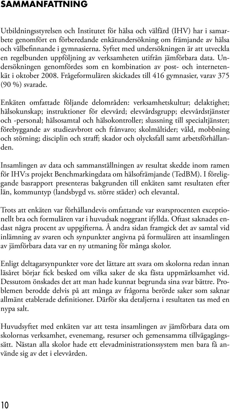 Frågeformulären skickades till 416 gymnasier, varav 375 (90 %) svarade.