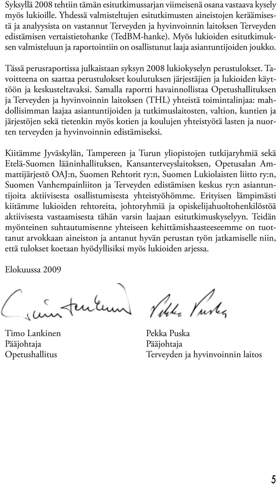 Myös lukioiden esitutkimuksen valmisteluun ja raportointiin on osallistunut laaja asiantuntijoiden joukko. Tässä perusraportissa julkaistaan syksyn 2008 lukiokyselyn perustulokset.