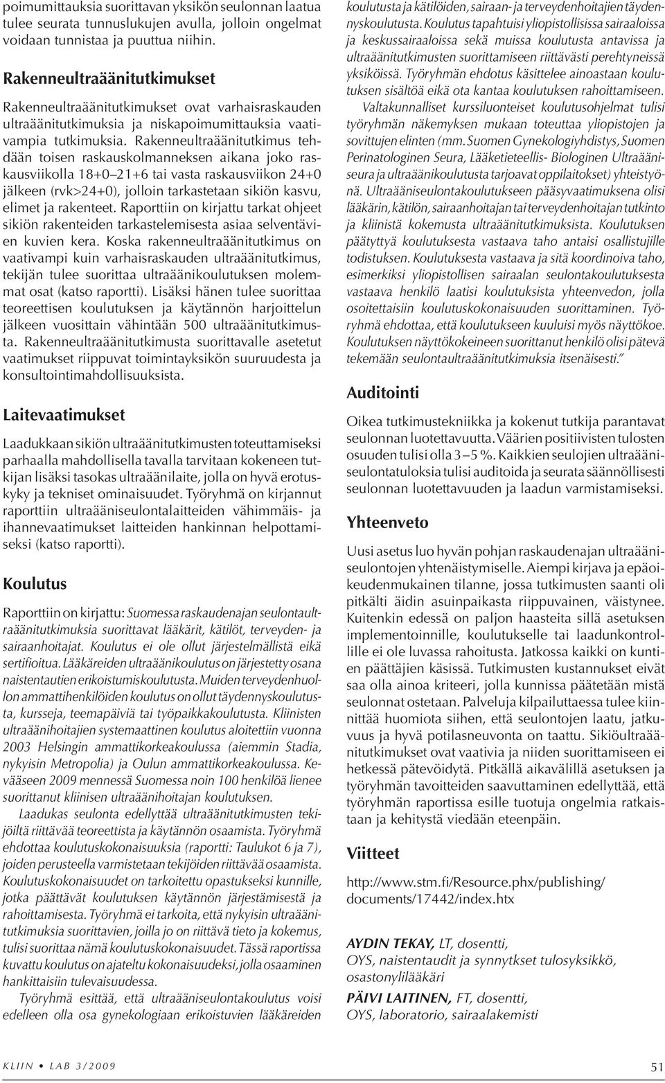 Rakenneultraäänitutkimus tehdään toisen raskauskolmanneksen aikana joko raskausviikolla 18+0 21+6 tai vasta raskausviikon 24+0 jälkeen (rvk>24+0), jolloin tarkastetaan sikiön kasvu, elimet ja