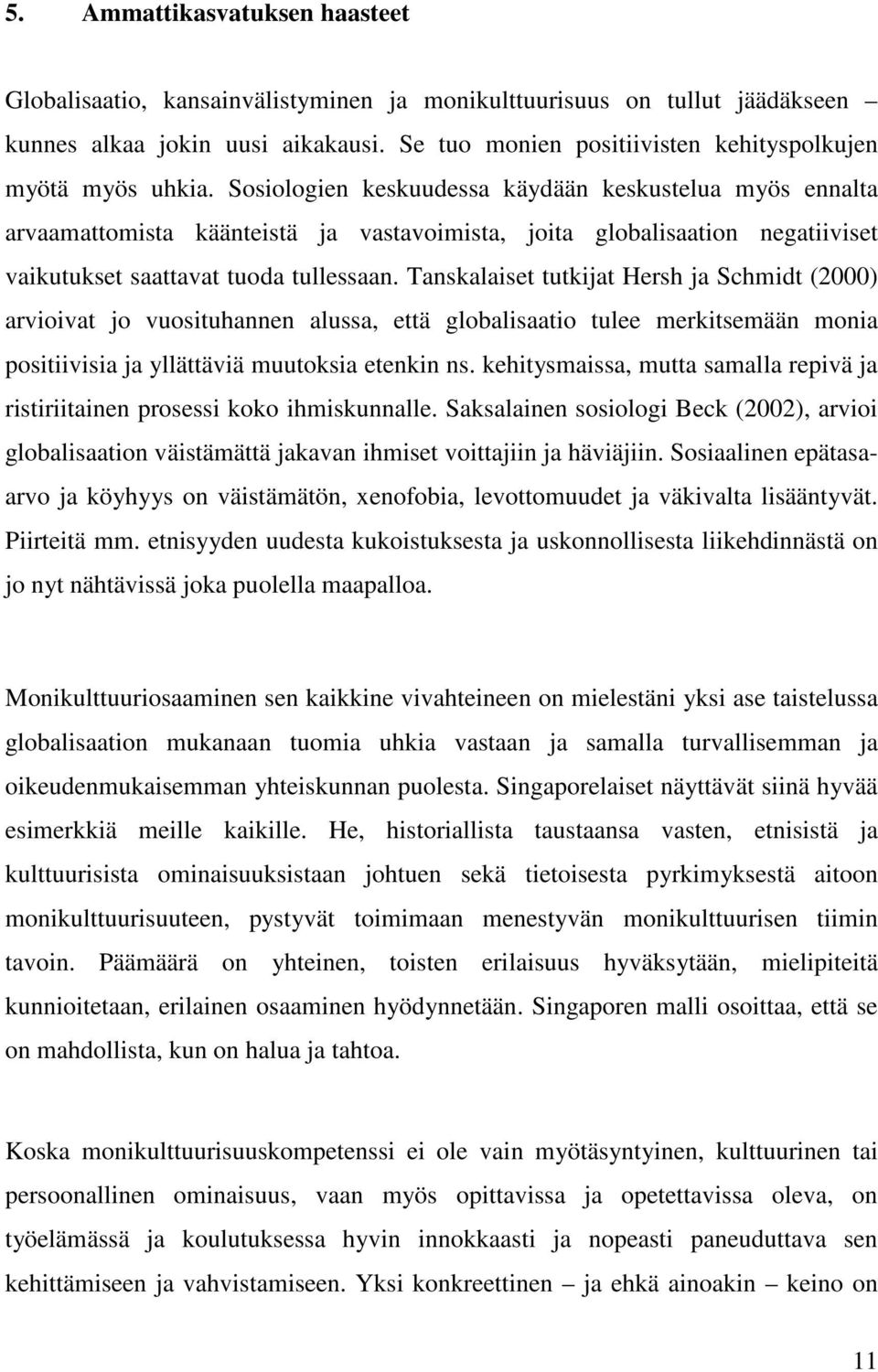 Sosiologien keskuudessa käydään keskustelua myös ennalta arvaamattomista käänteistä ja vastavoimista, joita globalisaation negatiiviset vaikutukset saattavat tuoda tullessaan.