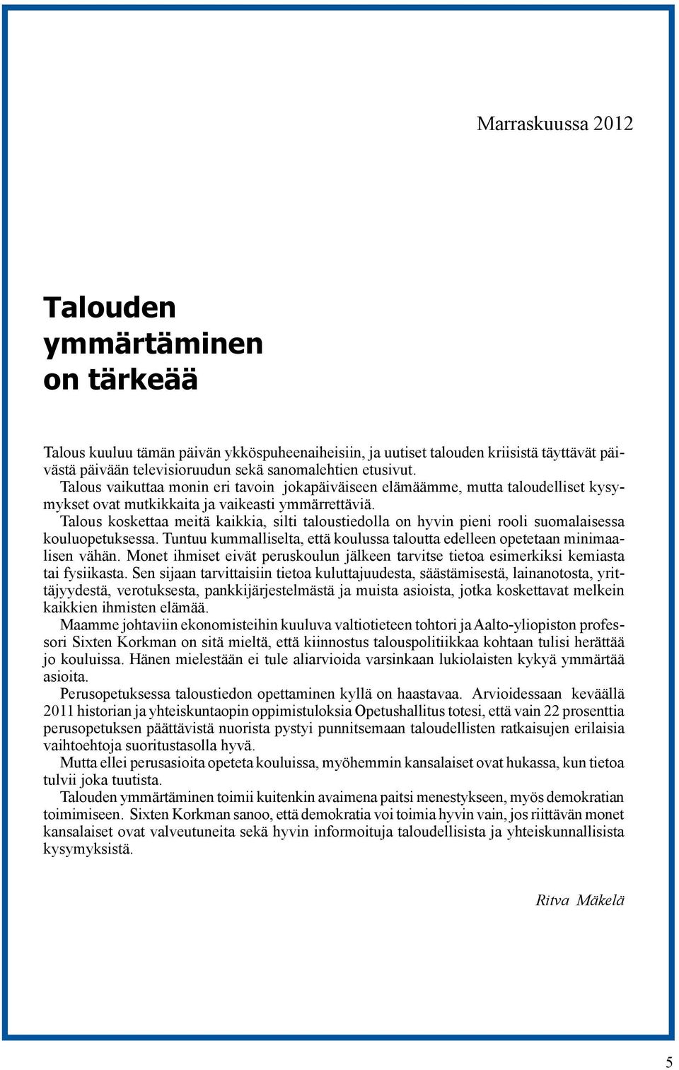 Talous koskettaa meitä kaikkia, silti taloustiedolla on hyvin pieni rooli suomalaisessa kouluopetuksessa. Tuntuu kummalliselta, että koulussa taloutta edelleen opetetaan minimaalisen vähän.