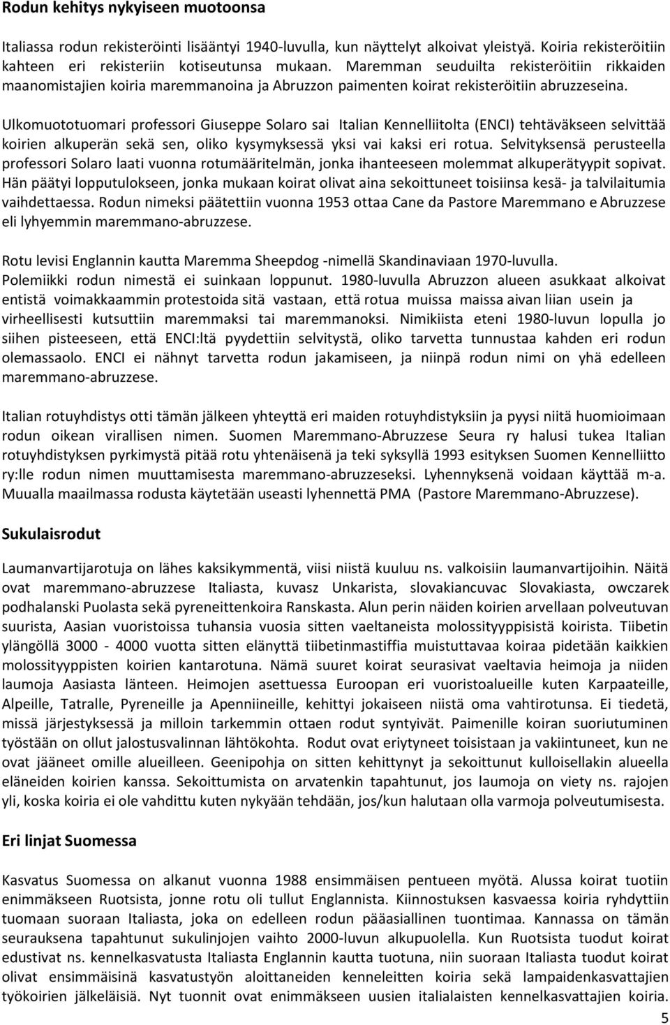 Ulkomuototuomari professori Giuseppe Solaro sai Italian Kennelliitolta (ENCI) tehtäväkseen selvittää koirien alkuperän sekä sen, oliko kysymyksessä yksi vai kaksi eri rotua.