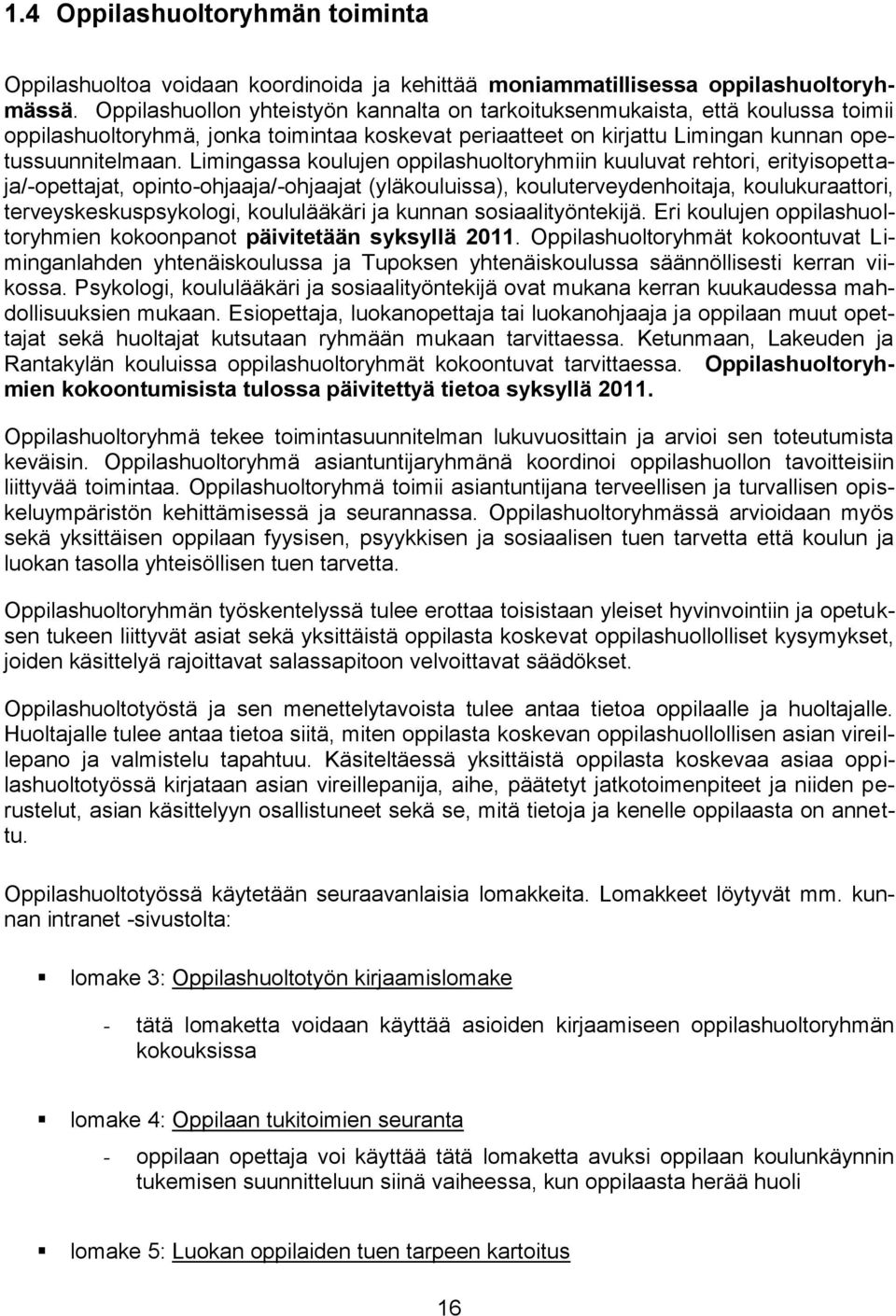 Limingassa koulujen oppilashuoltoryhmiin kuuluvat rehtori, erityisopettaja/-opettajat, opinto-ohjaaja/-ohjaajat (yläkouluissa), kouluterveydenhoitaja, koulukuraattori, terveyskeskuspsykologi,