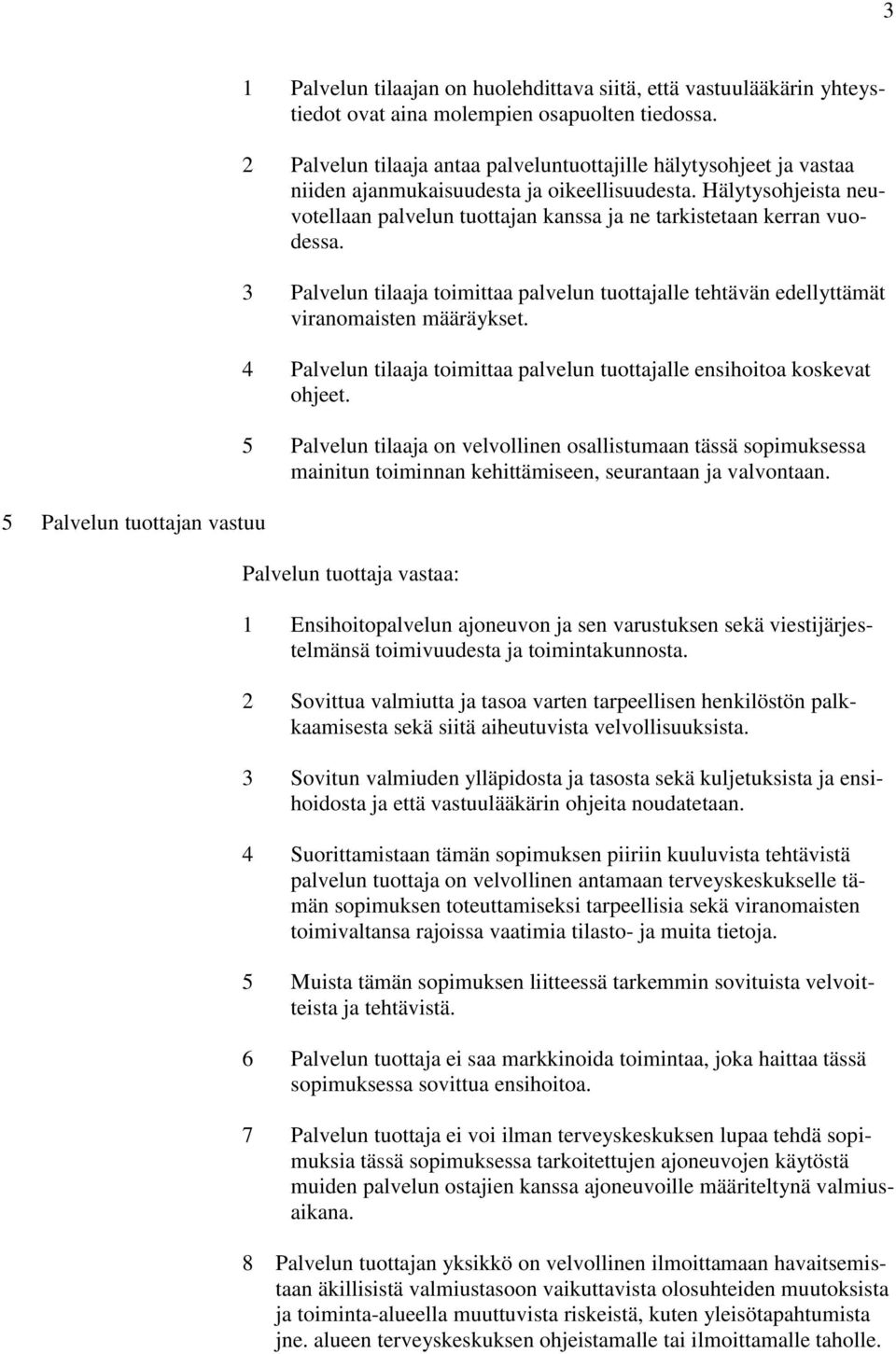 Hälytysohjeista neuvotellaan palvelun tuottajan kanssa ja ne tarkistetaan kerran vuodessa. 3 Palvelun tilaaja toimittaa palvelun tuottajalle tehtävän edellyttämät viranomaisten määräykset.