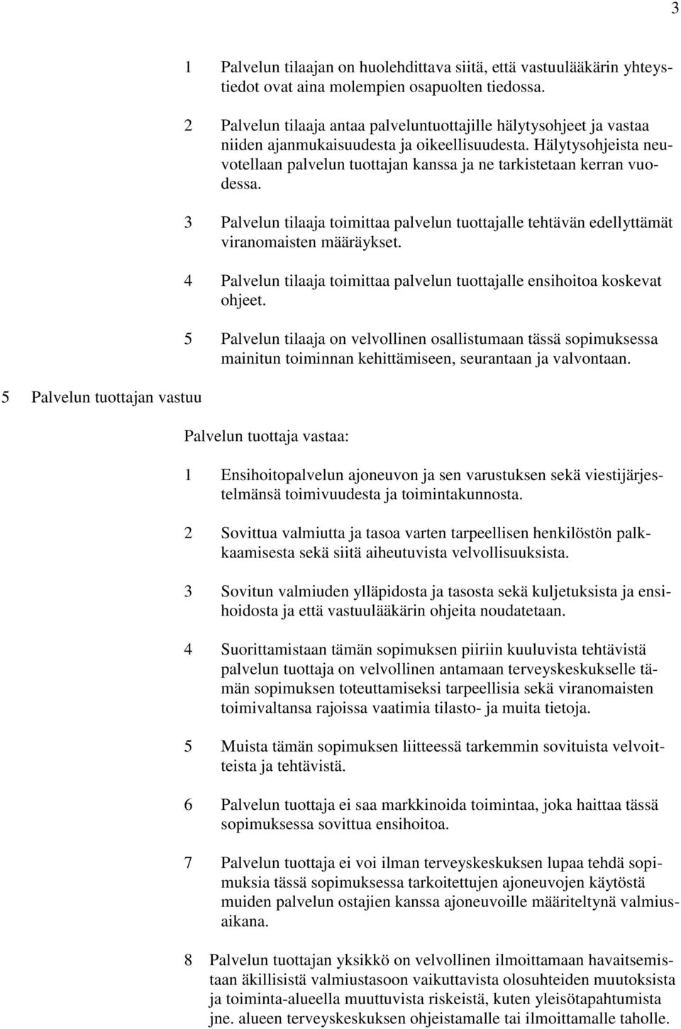 Hälytysohjeista neuvotellaan palvelun tuottajan kanssa ja ne tarkistetaan kerran vuodessa. 3 Palvelun tilaaja toimittaa palvelun tuottajalle tehtävän edellyttämät viranomaisten määräykset.