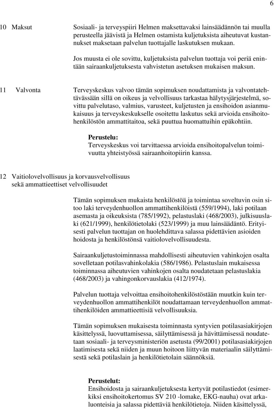 11 Valvonta Terveyskeskus valvoo tämän sopimuksen noudattamista ja valvontatehtävässään sillä on oikeus ja velvollisuus tarkastaa hälytysjärjestelmä, sovittu palvelutaso, valmius, varusteet,