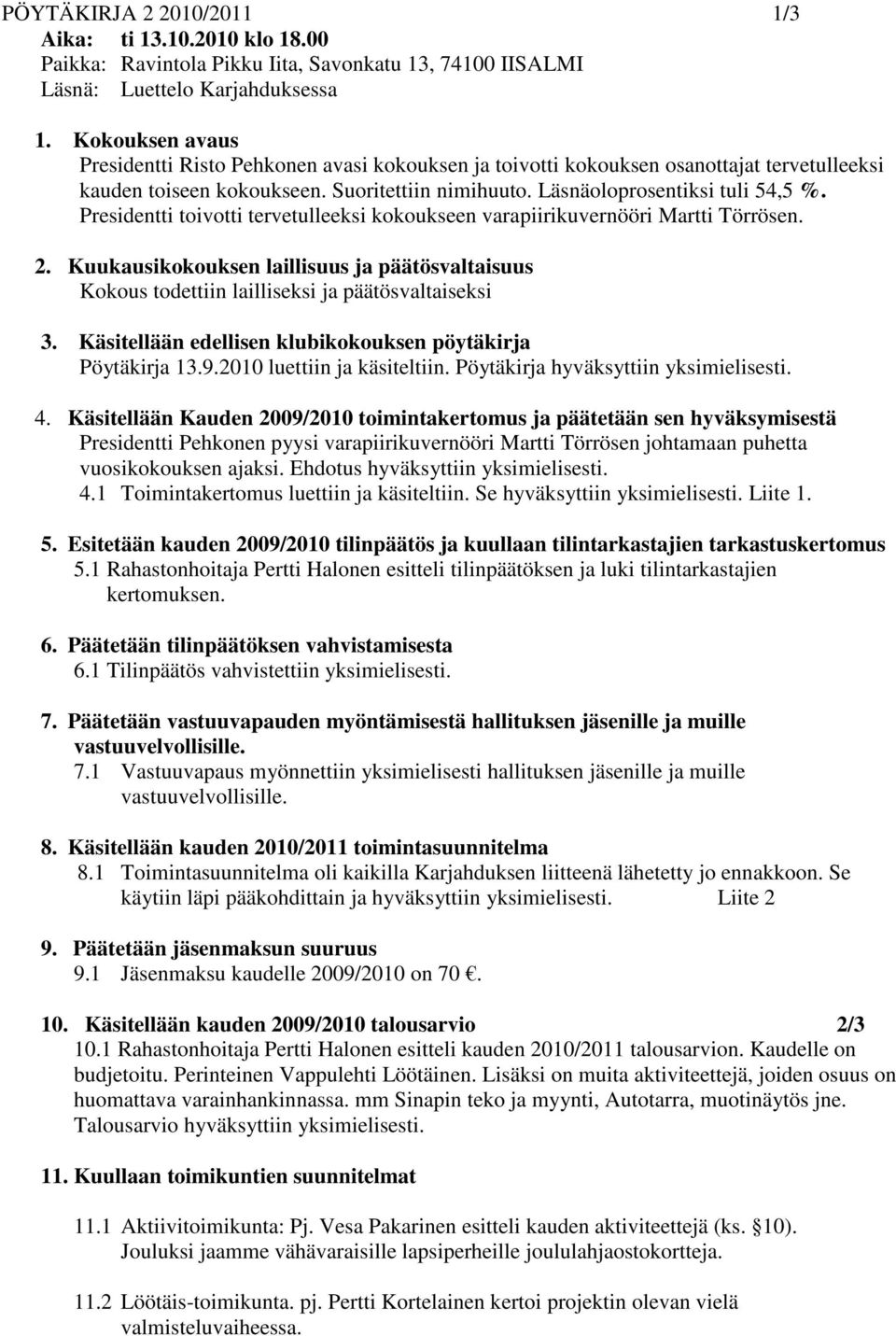 Presidentti toivotti tervetulleeksi kokoukseen varapiirikuvernööri Martti Törrösen. 2. Kuukausikokouksen laillisuus ja päätösvaltaisuus Kokous todettiin lailliseksi ja päätösvaltaiseksi 3.