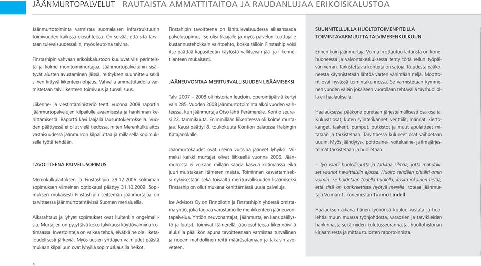 Jäänmurtopalveluihin sisältyvät alusten avustaminen jäissä, reitityksen suunnittelu sekä siihen liittyvä liikenteen ohjaus.