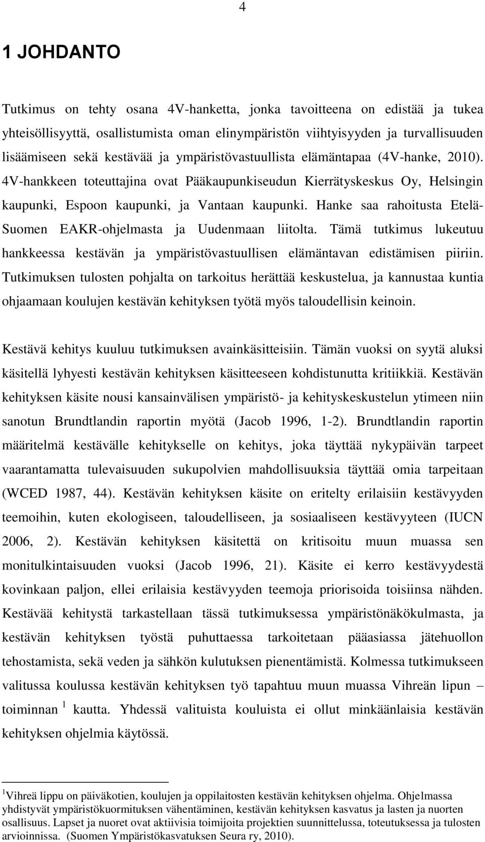 Hanke saa rahoitusta Etelä- Suomen EAKR-ohjelmasta ja Uudenmaan liitolta. Tämä tutkimus lukeutuu hankkeessa kestävän ja ympäristövastuullisen elämäntavan edistämisen piiriin.