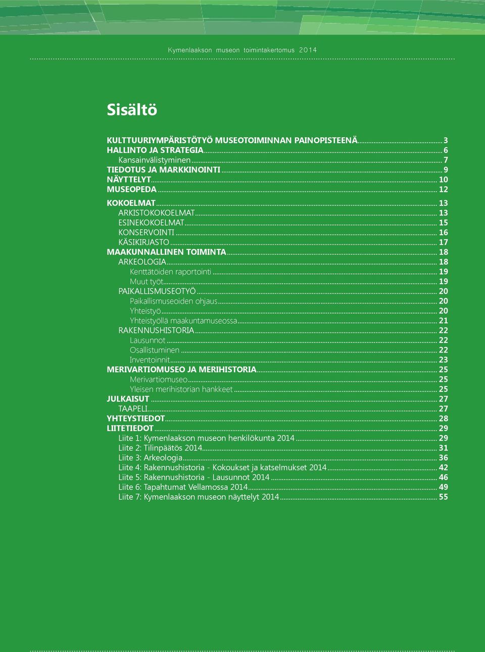 Yhteistyöllä maakuntamuseossa 21 RAKENNUSHISTORIA 22 Lausunnot 22 Osallistuminen 22 Inventoinnit 23 MERIVARTIOMUSEO JA MERIHISTORIA 25 Merivartiomuseo 25 Yleisen merihistorian hankkeet 25 JULKAISUT