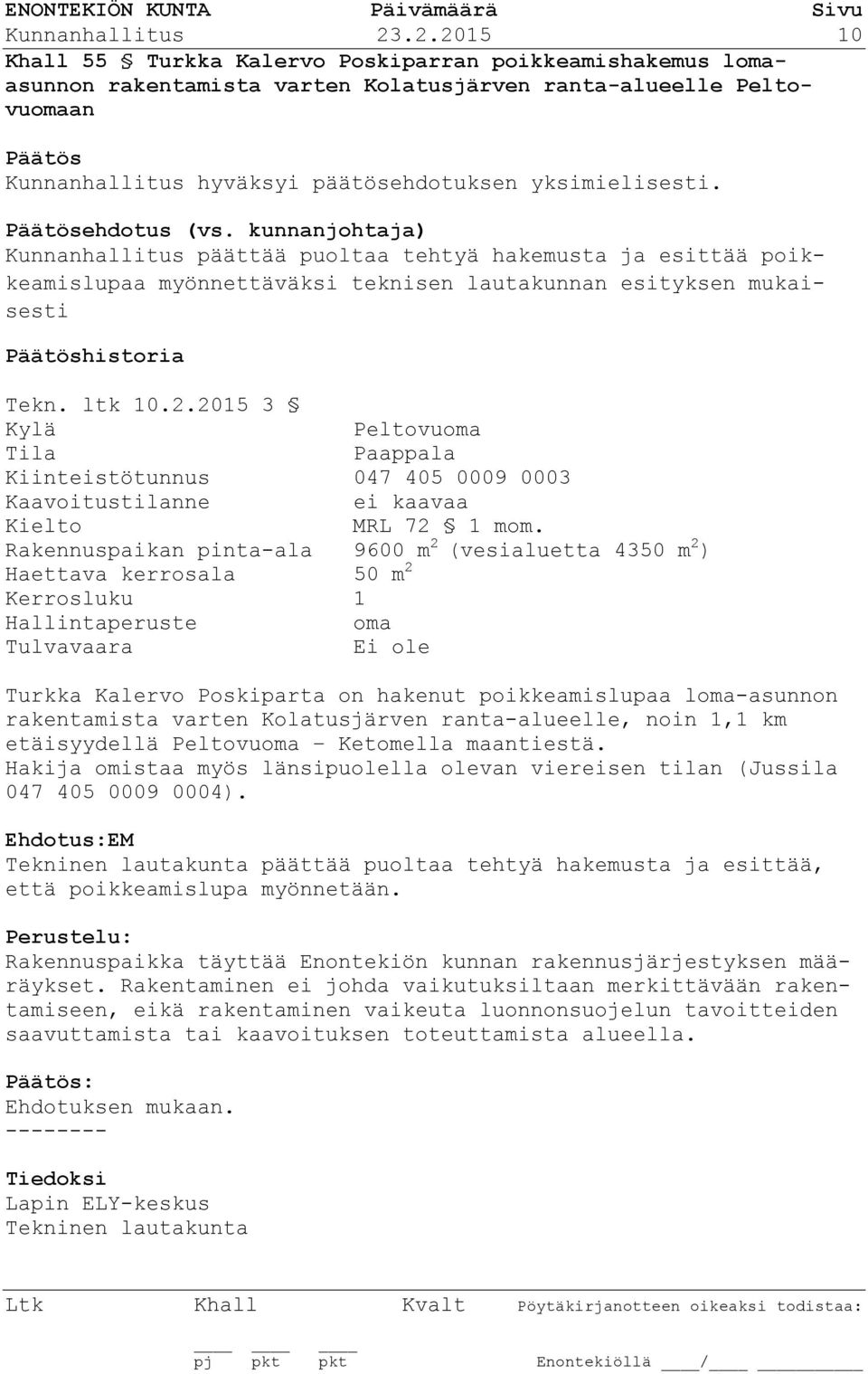 ehdotus (vs. kunnanjohtaja) Kunnanhallitus päättää puoltaa tehtyä hakemusta ja esittää poikkeamislupaa myönnettäväksi teknisen lautakunnan esityksen mukaisesti historia Tekn. ltk 10.2.