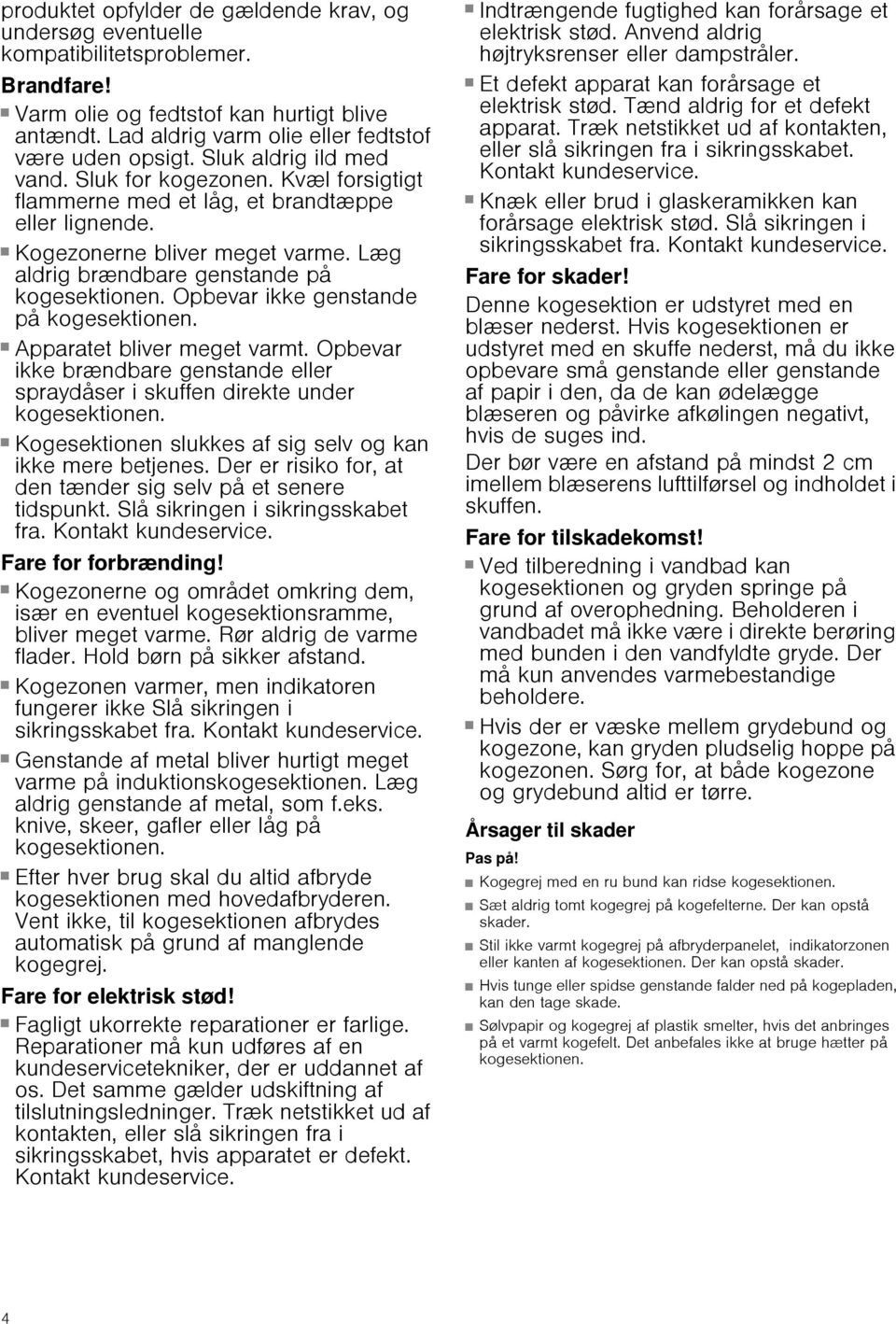 Opbevar ikke genstande på kogesektionen. Brandfare! Apparatet bliver meget varmt. Opbevar ikke brændbare genstande eller spraydåser i skuffen direkte under kogesektionen. Brandfare! Kogesektionen slukkes af sig selv og kan ikke mere betjenes.