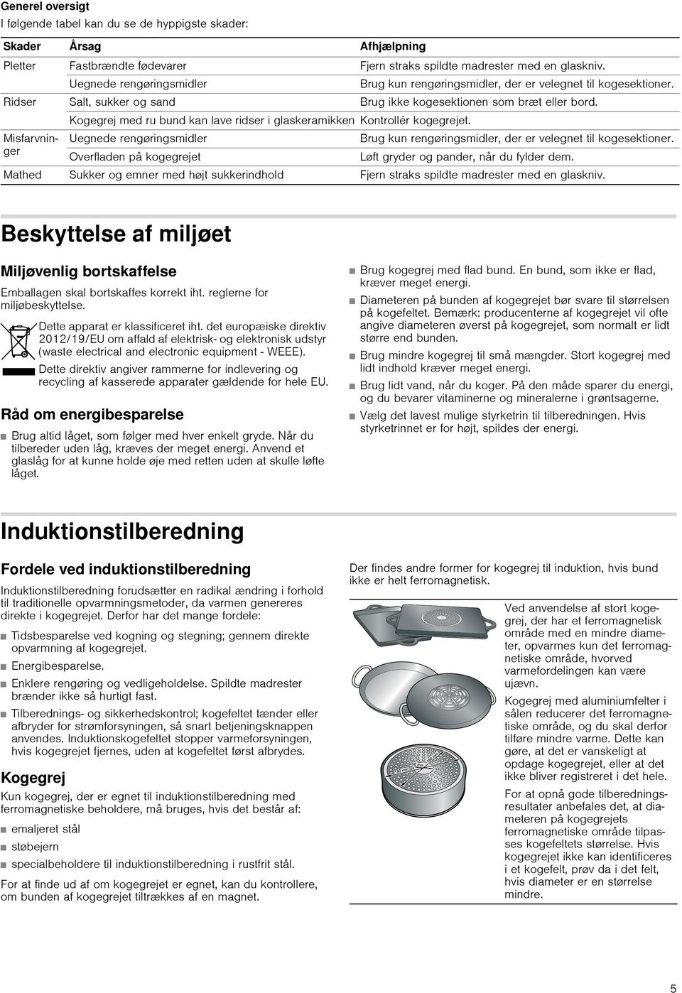 Kogegrej ru bund kan lave ridser i glaskeramikken Kontrollér kogegrejet. Misfarvninger Uegnede rengøringsmidler Brug kun rengøringsmidler, der er velegnet til kogesektioner.