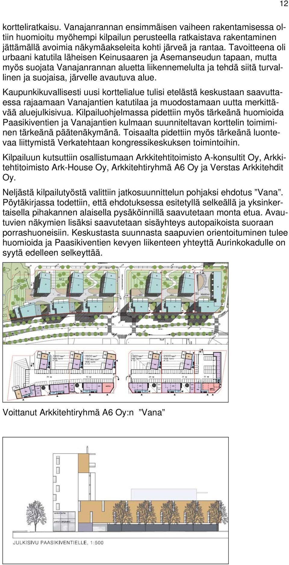 Tavoitteena oli urbaani katutila läheisen Keinusaaren ja Asemanseudun tapaan, mutta myös suojata Vanajanrannan aluetta liikennemelulta ja tehdä siitä turvallinen ja suojaisa, järvelle avautuva alue.