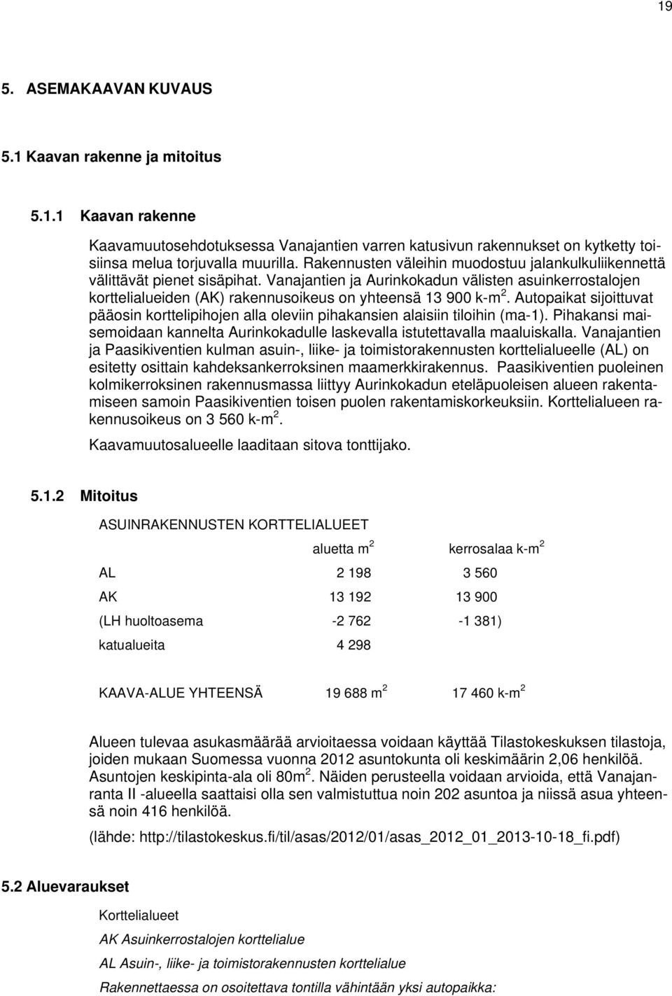 Autopaikat sijoittuvat pääosin korttelipihojen alla oleviin pihakansien alaisiin tiloihin (ma-1). Pihakansi maisemoidaan kannelta Aurinkokadulle laskevalla istutettavalla maaluiskalla.