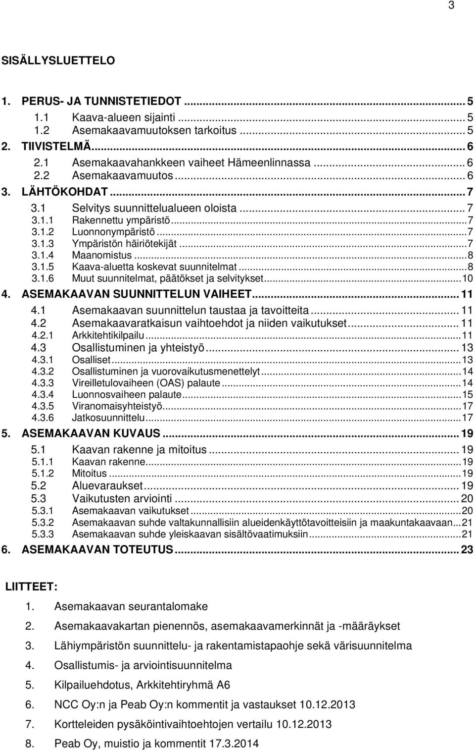 .. 8 3.1.6 Muut suunnitelmat, päätökset ja selvitykset... 10 4. ASEMAKAAVAN SUUNNITTELUN VAIHEET... 11 4.1 Asemakaavan suunnittelun taustaa ja tavoitteita... 11 4.2 Asemakaavaratkaisun vaihtoehdot ja niiden vaikutukset.