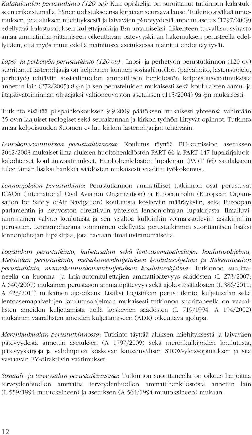 Liikenteen turvallisuusvirasto antaa ammatinharjoittamiseen oikeuttavan pätevyyskirjan hakemuksen perusteella edellyttäen, että myös muut edellä mainitussa asetuksessa mainitut ehdot täyttyvät.