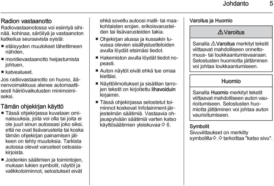 Tämän ohjekirjan käyttö Tässä ohjekirjassa kuvataan ominaisuuksia, joita voi olla tai joita ei ole juuri sinun autossasi joko siksi, että ne ovat lisävarusteita tai koska tämän ohjekirjan painamisen