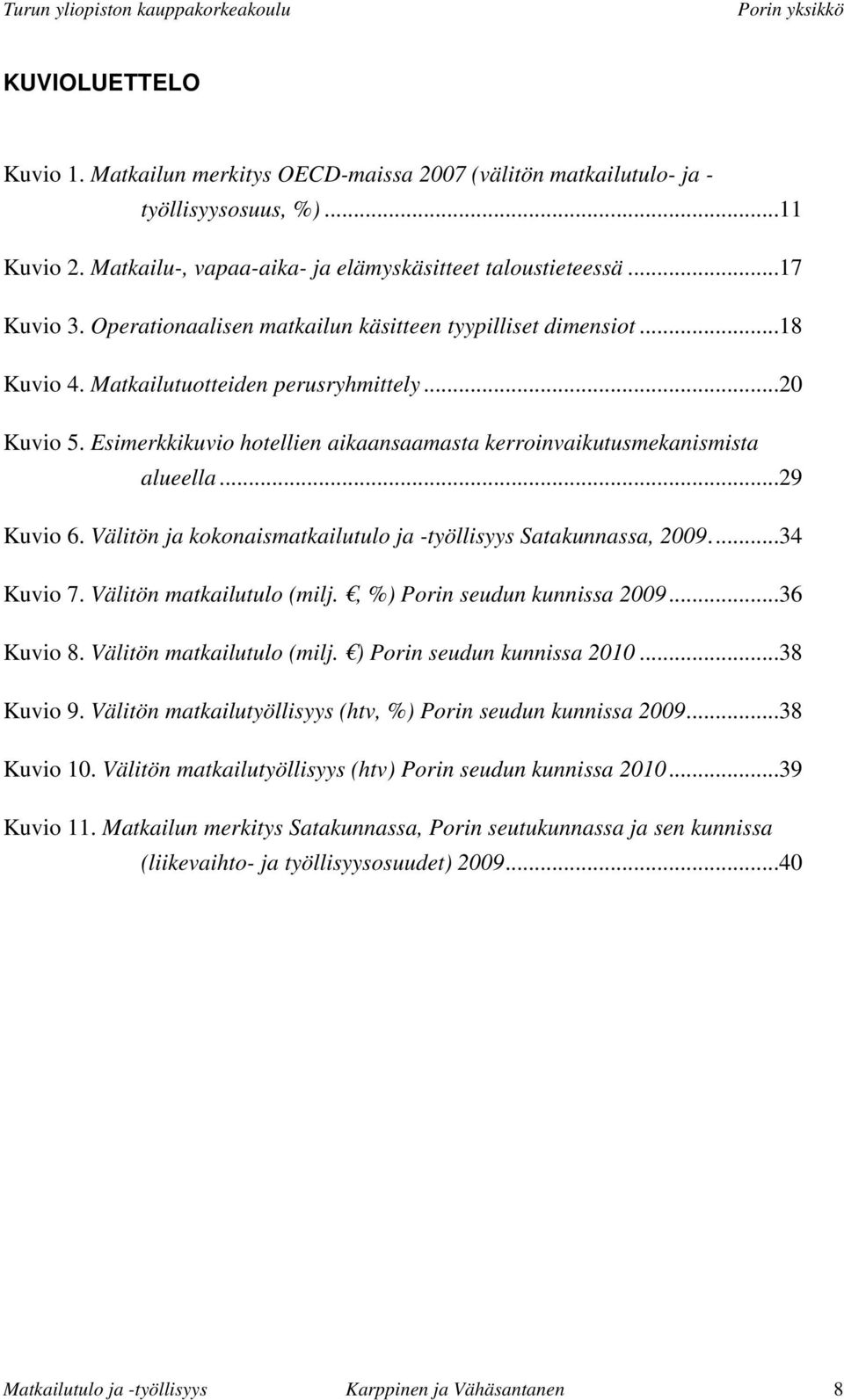 ..29 Kuvio 6. Välitön ja kokonaismatkailutulo ja -työllisyys Satakunnassa, 2009....34 Kuvio 7. Välitön matkailutulo (milj., %) Porin seudun kunnissa 2009...36 Kuvio 8. Välitön matkailutulo (milj. ) Porin seudun kunnissa 2010.