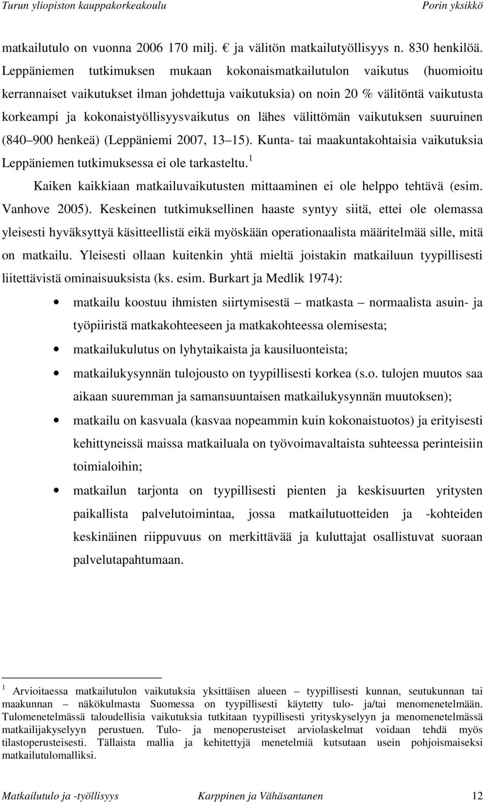 kokonaistyöllisyysvaikutus on lähes välittömän vaikutuksen suuruinen (840 900 henkeä) (Leppäniemi 2007, 13 15). Kunta- tai maakuntakohtaisia vaikutuksia Leppäniemen tutkimuksessa ei ole tarkasteltu.