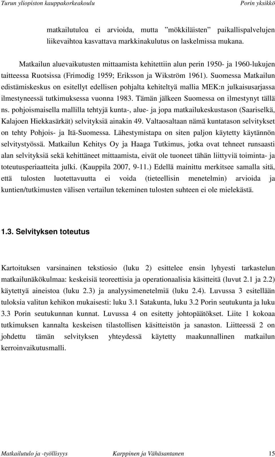 Suomessa Matkailun edistämiskeskus on esitellyt edellisen pohjalta kehiteltyä mallia MEK:n julkaisusarjassa ilmestyneessä tutkimuksessa vuonna 1983. Tämän jälkeen Suomessa on ilmestynyt tällä ns.