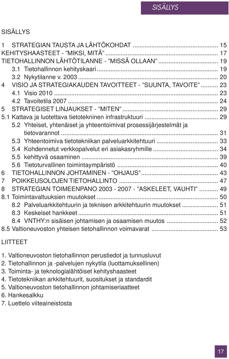 1 Kattava ja luotettava tietotekninen infrastruktuuri... 29 5.2 Yhteiset, yhtenäiset ja yhteentoimivat prosessijärjestelmät ja tietovarannot... 31 5.