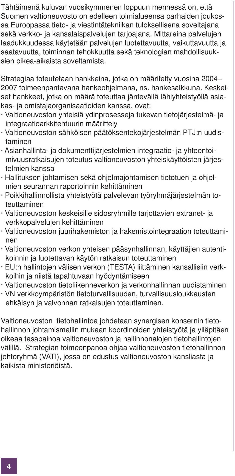 Mittareina palvelujen laadukkuudessa käytetään palvelujen luotettavuutta, vaikuttavuutta ja saatavuutta, toiminnan tehokkuutta sekä teknologian mahdollisuuksien oikea-aikaista soveltamista.