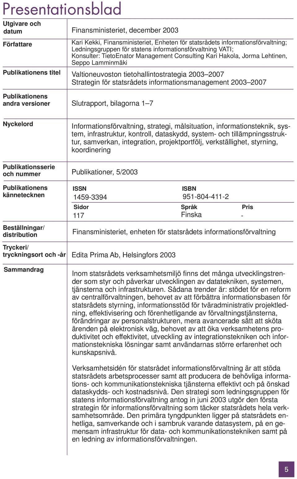 statsrådets informationsmanagement 2003 2007 Publikationens andra versioner Slutrapport, bilagorna 1 7 Nyckelord Publikationsserie och nummer Publikationens kännetecknen Beställningar/ distribution