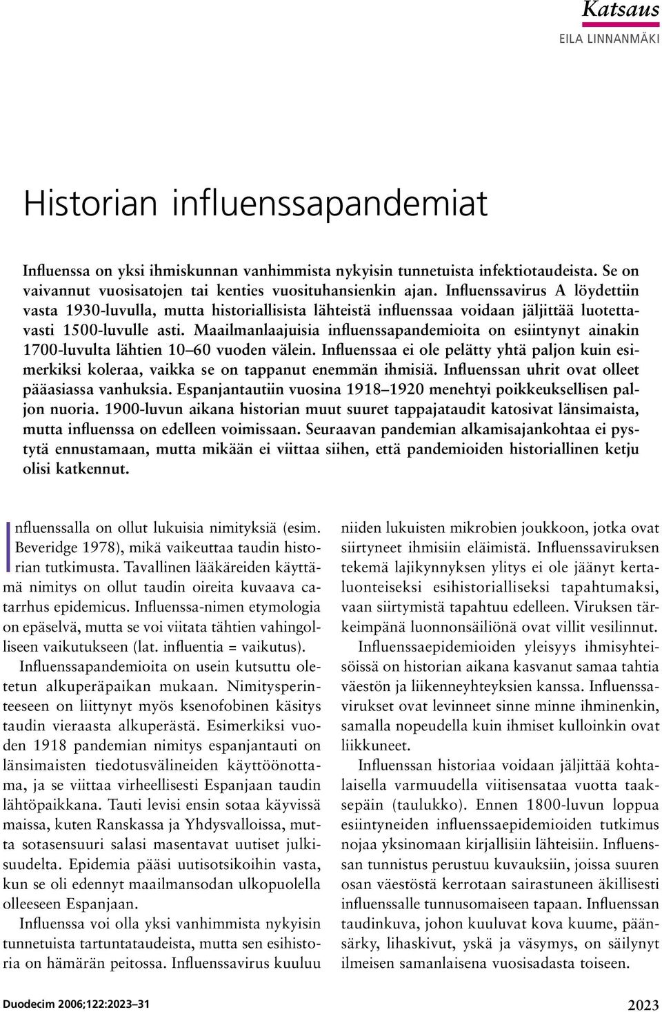 Influenssavirus A löydettiin vasta 1930-luvulla, mutta historiallisista lähteistä influenssaa voidaan jäljittää luotettavasti 1500-luvulle asti.