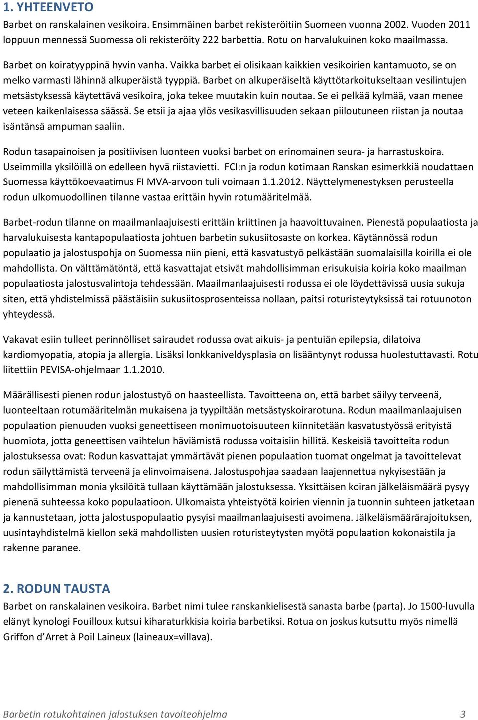 Barbet on alkuperäiseltä käyttötarkoitukseltaan vesilintujen metsästyksessä käytettävä vesikoira, joka tekee muutakin kuin noutaa. Se ei pelkää kylmää, vaan menee veteen kaikenlaisessa säässä.