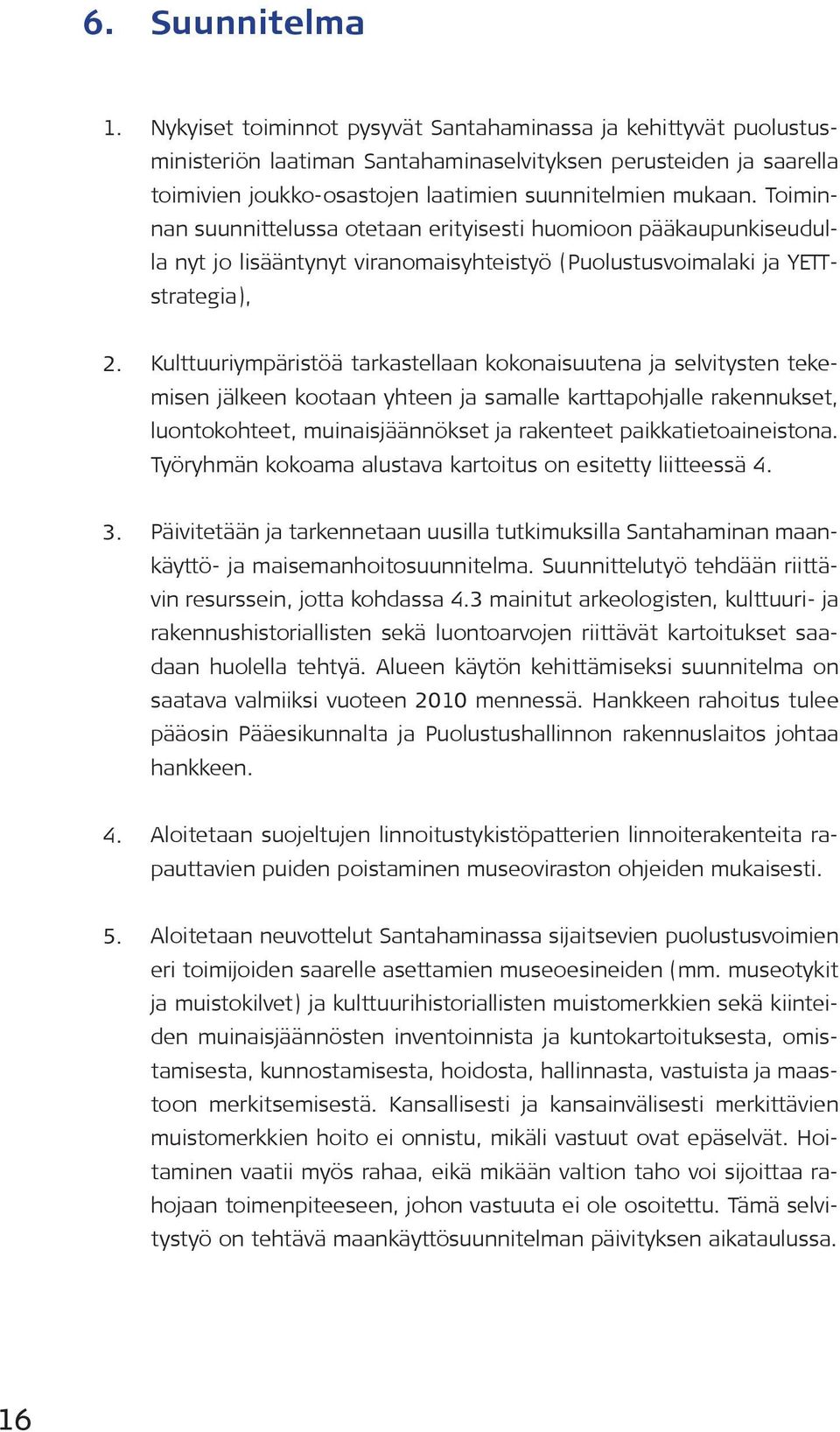 Toiminnan suunnittelussa otetaan erityisesti huomioon pääkaupunkiseudulla nyt jo lisääntynyt viranomaisyhteistyö (Puolustusvoimalaki ja YETTstrategia), 2.