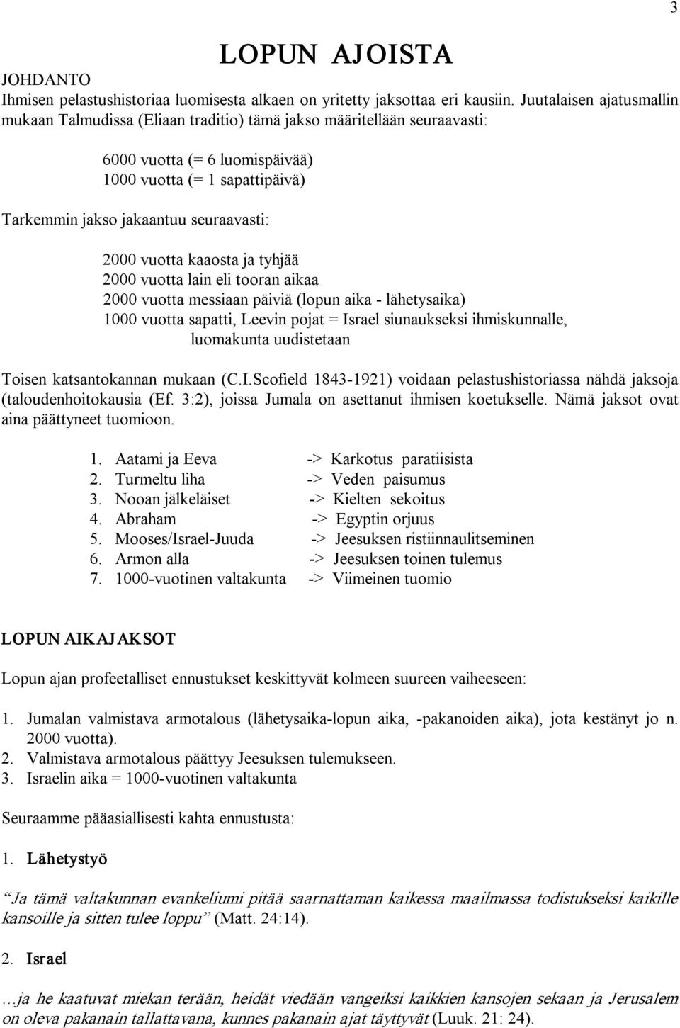 2000 vuotta kaaosta ja tyhjää 2000 vuotta lain eli tooran aikaa 2000 vuotta messiaan päiviä (lopun aika lähetysaika) 1000 vuotta sapatti, Leevin pojat = Israel siunaukseksi ihmiskunnalle, luomakunta