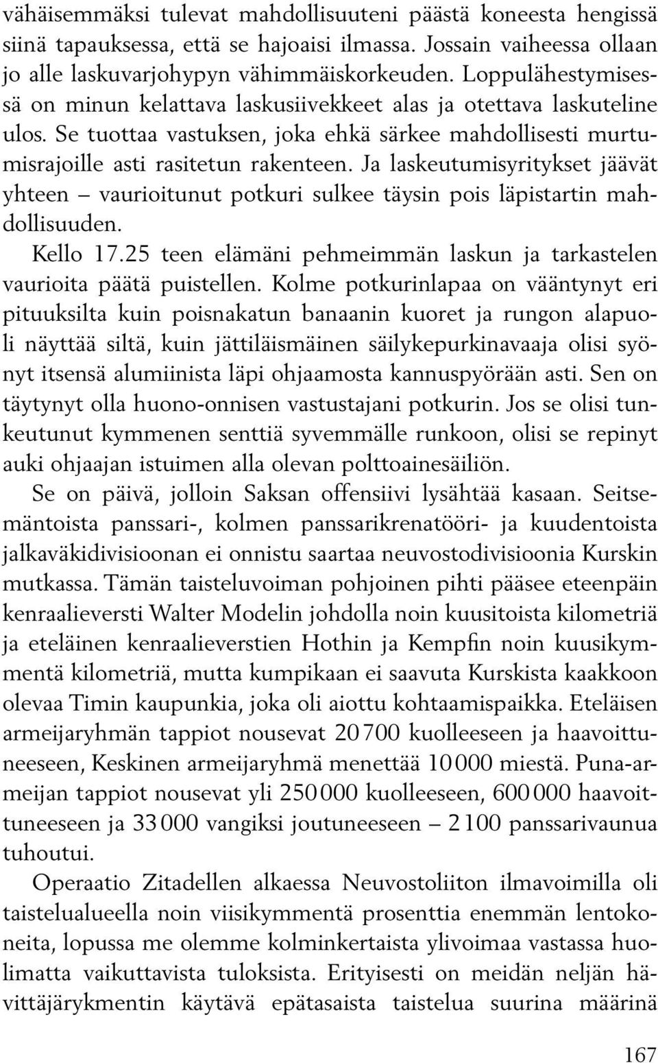 Ja laskeutumisyritykset jäävät yhteen vaurioitunut potkuri sulkee täysin pois läpistartin mahdollisuuden. Kello 17.25 teen elämäni pehmeimmän laskun ja tarkastelen vaurioita päätä puistellen.