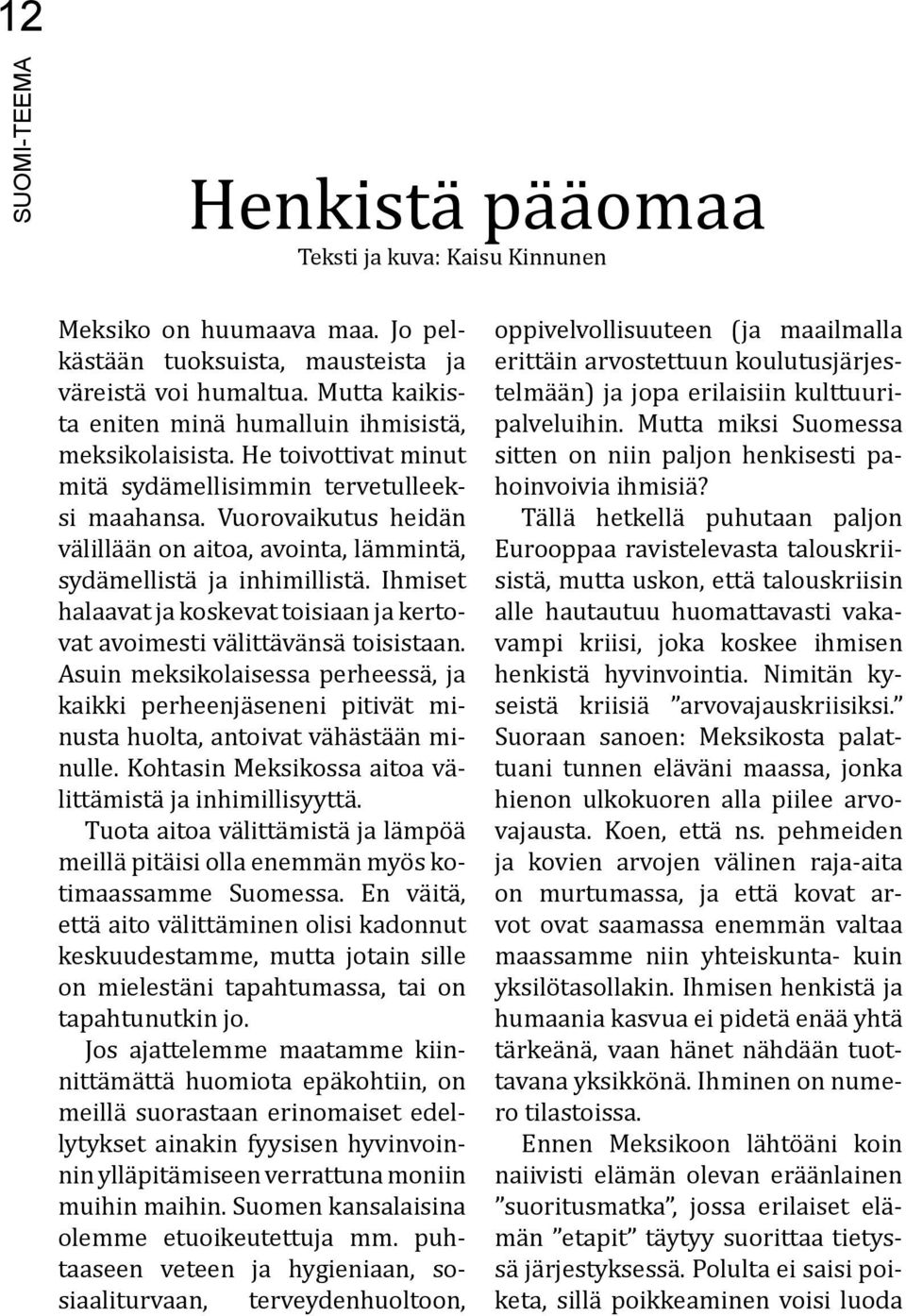 Vuorovaikutus heidän välillään on aitoa, avointa, lämmintä, sydämellistä ja inhimillistä. Ihmiset halaavat ja koskevat toisiaan ja kertovat avoimesti välittävänsä toisistaan.