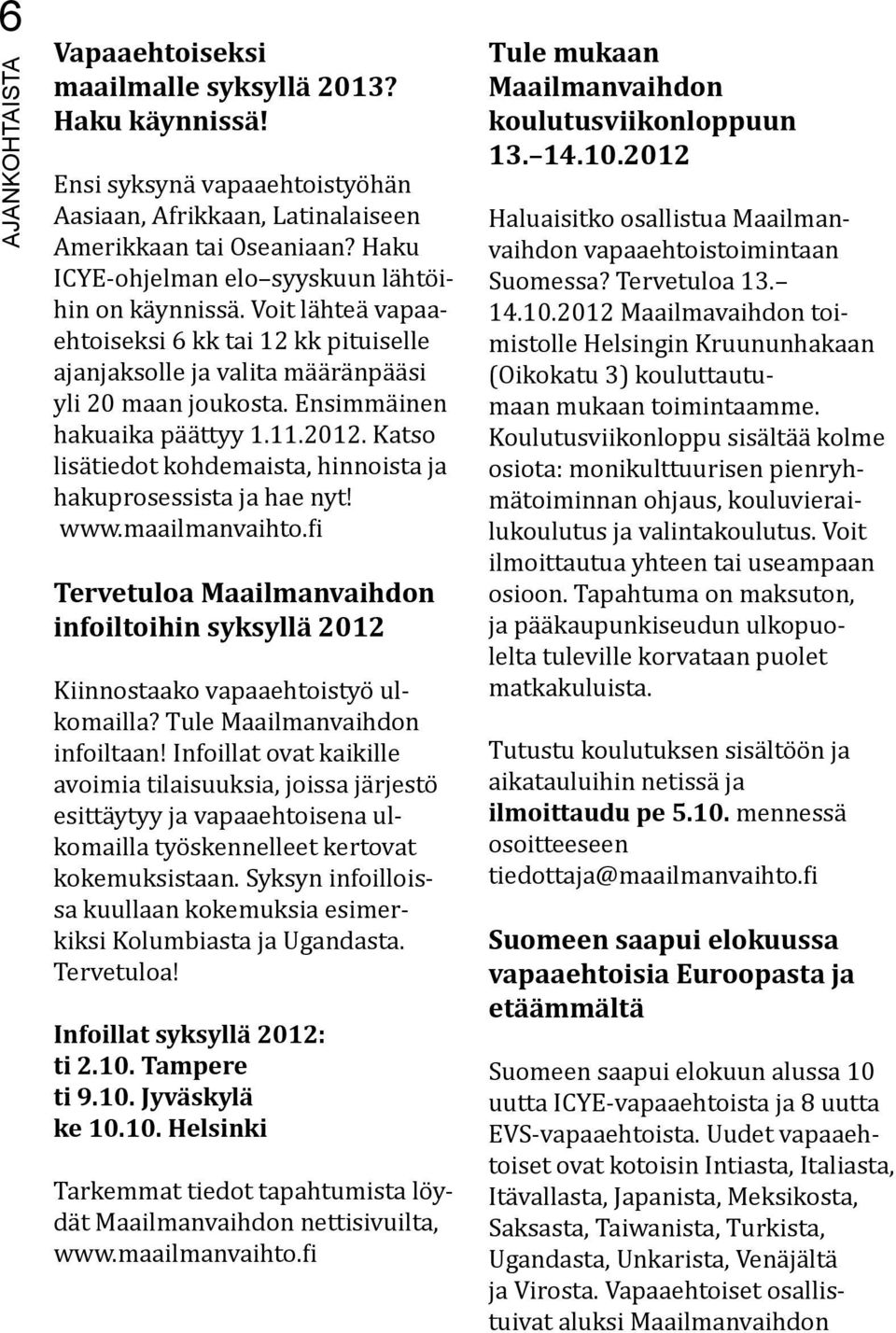 11.2012. Katso lisätiedot kohdemaista, hinnoista ja hakuprosessista ja hae nyt! www.maailmanvaihto.fi Tervetuloa Maailmanvaihdon infoiltoihin syksyllä 2012 Kiinnostaako vapaaehtoistyö ulkomailla?