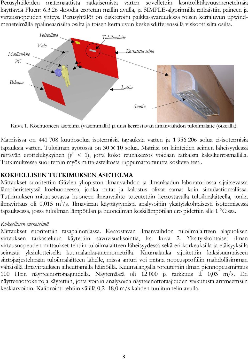 Perusyhtälöt on diskretoitu paikka-avaruudessa toisen kertaluvun upwindmenetelmällä epälineaarisilta osilta ja toisen kertaluvun keskeisdifferenssillä viskoottisilta osilta.