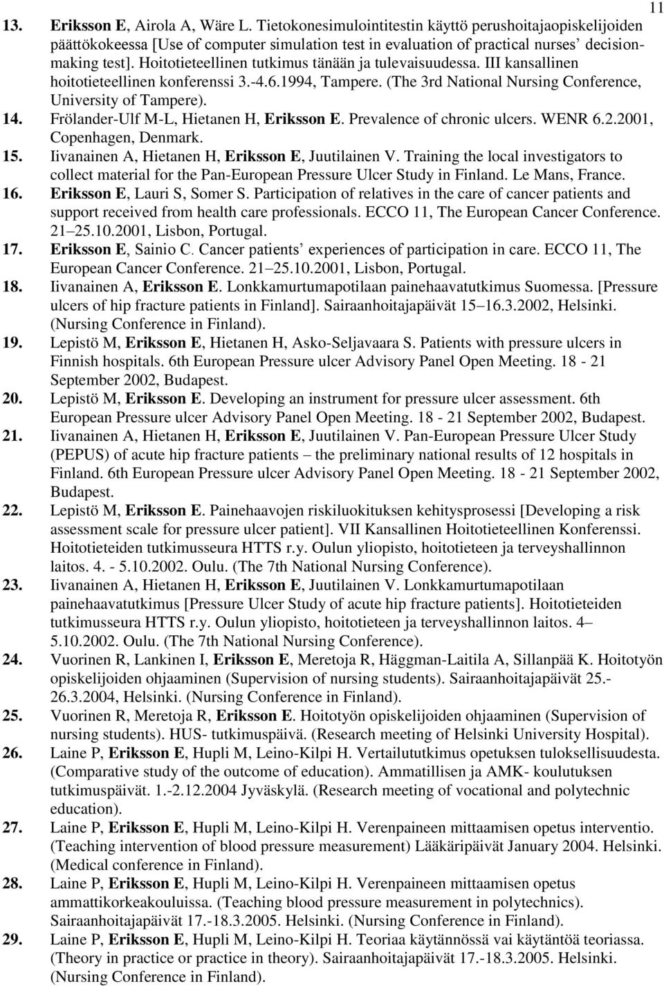 Frölander-Ulf M-L, Hietanen H, Eriksson E. Prevalence of chronic ulcers. WENR 6.2.2001, Copenhagen, Denmark. 15. Iivanainen A, Hietanen H, Eriksson E, Juutilainen V.