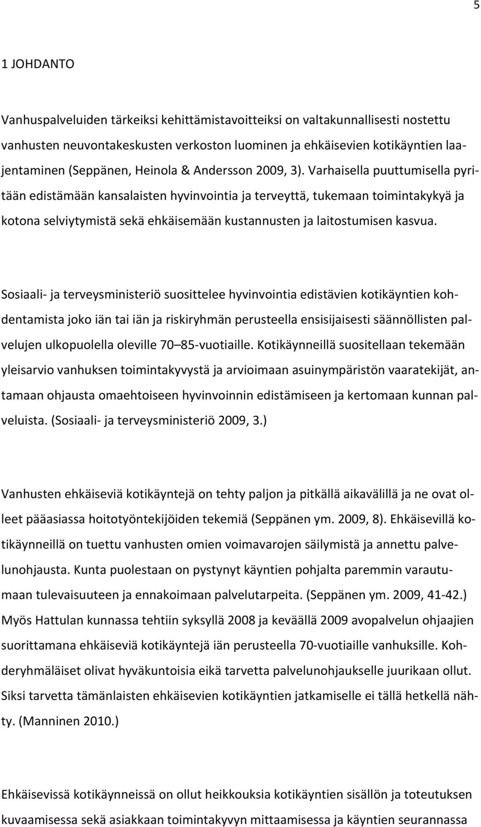 Varhaisella puuttumisella pyritään edistämään kansalaisten hyvinvointia ja terveyttä, tukemaan toimintakykyä ja kotona selviytymistä sekä ehkäisemään kustannusten ja laitostumisen kasvua.