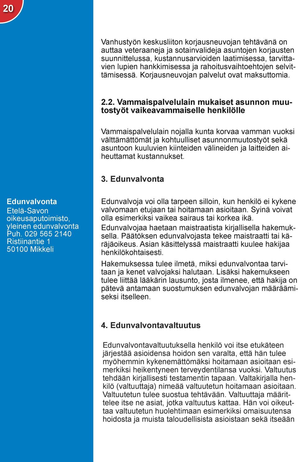 2. Vammaispalvelulain mukaiset asunnon muutostyöt vaikeavammaiselle henkilölle Vammaispalvelulain nojalla kunta korvaa vamman vuoksi välttämättömät ja kohtuulliset asunnonmuutostyöt sekä asuntoon