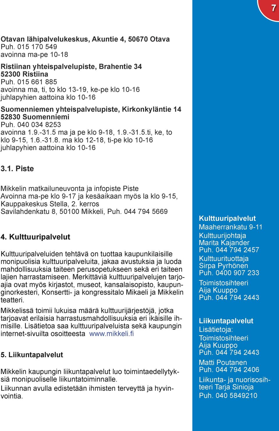 5 ma ja pe klo 9-18, 1.9.-31.5.ti, ke, to klo 9-15, 1.6.-31.8. ma klo 12-18, ti-pe klo 10-16 juhlapyhien aattoina klo 10-16 3.1. Piste Mikkelin matkailuneuvonta ja infopiste Piste Avoinna ma-pe klo 9-17 ja kesäaikaan myös la klo 9-15, Kauppakeskus Stella, 2.